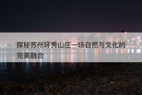 探秘苏州环秀山庄一场自然与文化的完美融合