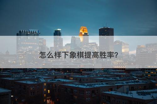 怎么样下象棋提高胜率？