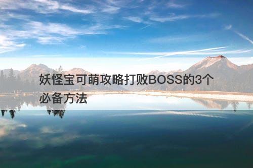 妖怪宝可萌攻略打败BOSS的3个必备方法