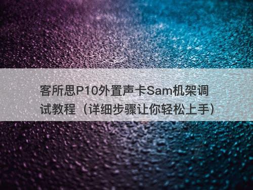 客所思P10外置声卡Sam机架调试教程（详细步骤让你轻松上手）