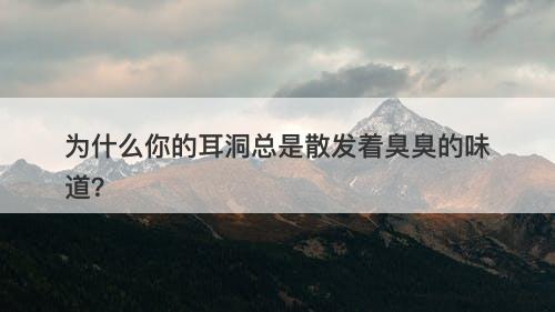 为什么你的耳洞总是散发着臭臭的味道？