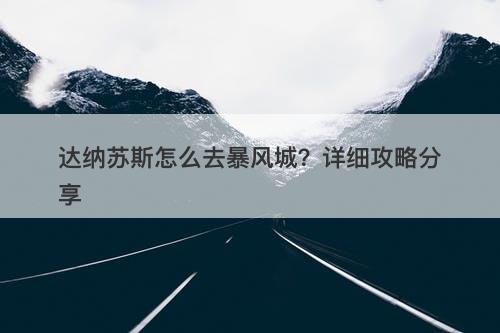 达纳苏斯怎么去暴风城？详细攻略分享