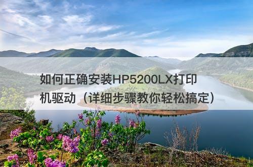 如何正确安装HP5200LX打印机驱动（详细步骤教你轻松搞定）