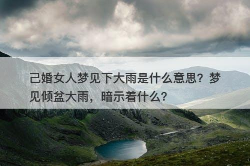 己婚女人梦见下大雨是什么意思？梦见倾盆大雨，暗示着什么？