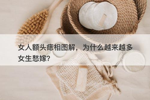 女人额头痣相图解，为什么越来越多女生愁嫁？