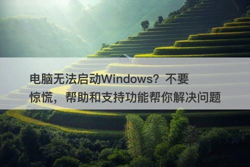 电脑无法启动Windows？不要惊慌，帮助和支持功能帮你解决问题