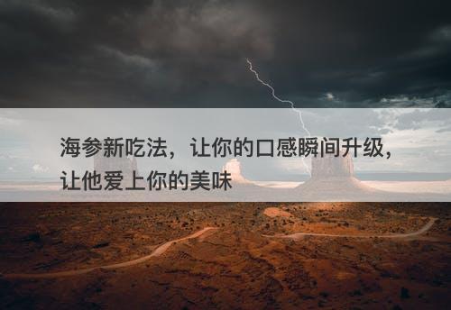 海参新吃法，让你的口感瞬间升级，让他爱上你的美味