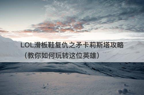 LOL滑板鞋复仇之矛卡莉斯塔攻略（教你如何玩转这位英雄）