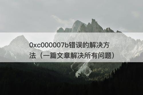 0xc000007b错误的解决方法（一篇文章解决所有问题）