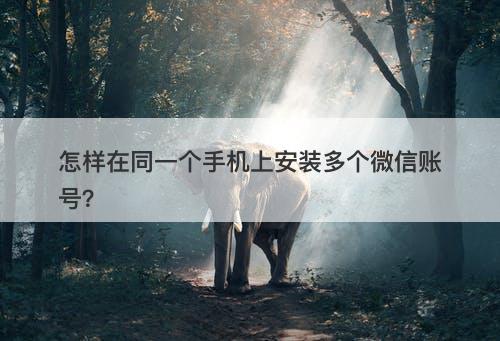 怎样在同一个手机上安装多个微信账号？