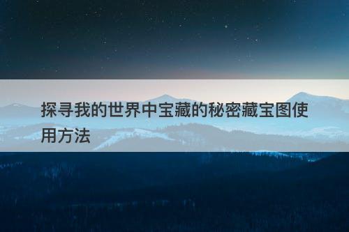 探寻我的世界中宝藏的秘密藏宝图使用方法