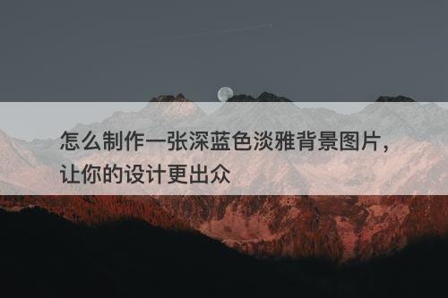 怎么制作一张深蓝色淡雅背景图片，让你的设计更出众