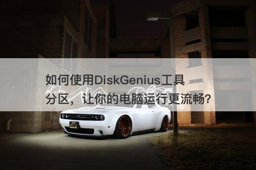如何使用DiskGenius工具分区，让你的电脑运行更流畅？