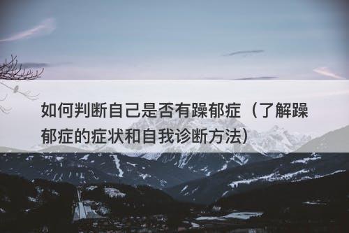 如何判断自己是否有躁郁症（了解躁郁症的症状和自我诊断方法）
