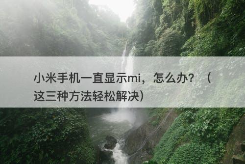 小米手机一直显示mi，怎么办？（这三种方法轻松解决）
