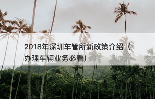 2018年深圳车管所新政策介绍（办理车辆业务必看）