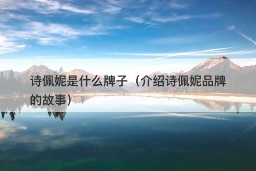 诗佩妮是什么牌子（介绍诗佩妮品牌的故事）