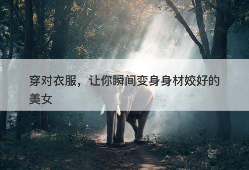 穿对衣服，让你瞬间变身身材姣好的美女
