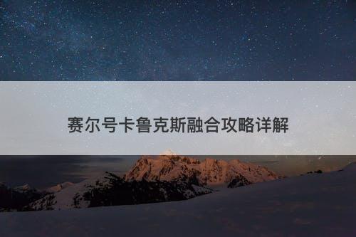 赛尔号卡鲁克斯融合攻略详解