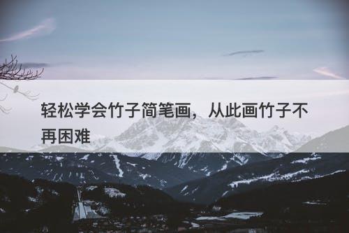 轻松学会竹子简笔画，从此画竹子不再困难