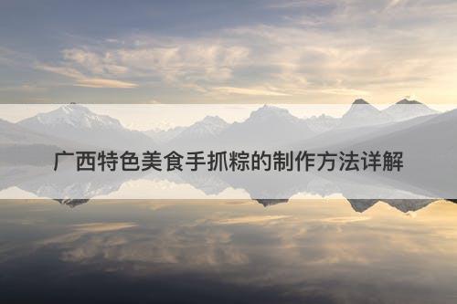 广西特色美食手抓粽的制作方法详解