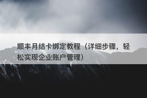 顺丰月结卡绑定教程（详细步骤，轻松实现企业账户管理）
