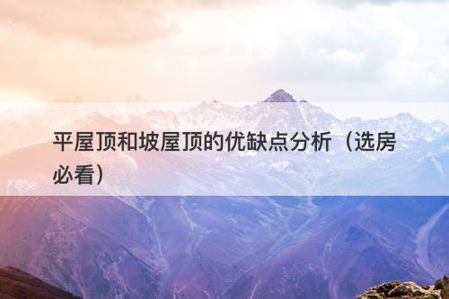 平屋顶和坡屋顶的优缺点分析（选房必看）