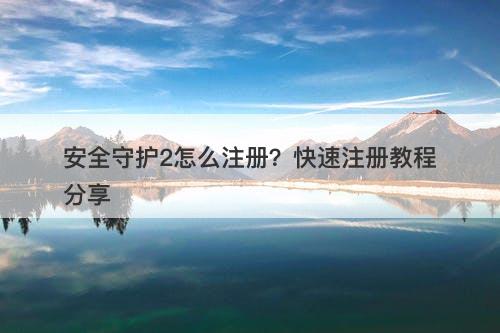 安全守护2怎么注册？快速注册教程分享