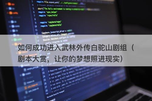 如何成功进入武林外传白驼山剧组（剧本大赏，让你的梦想照进现实）