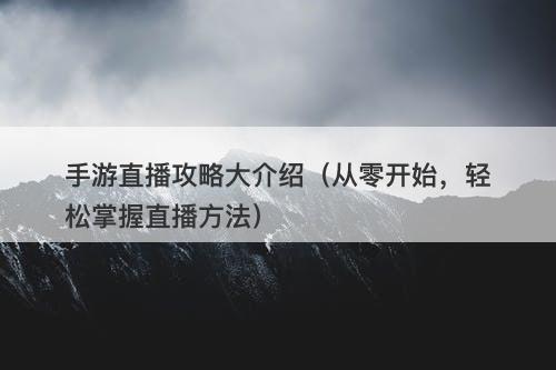 手游直播攻略大介绍（从零开始，轻松掌握直播方法）