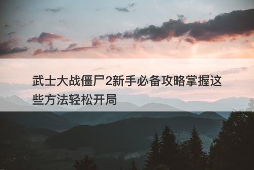 武士大战僵尸2新手必备攻略掌握这些方法轻松开局
