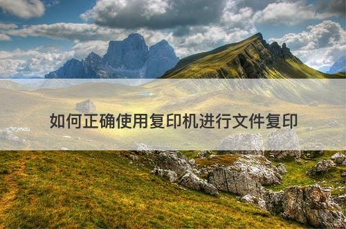 如何正确使用复印机进行文件复印