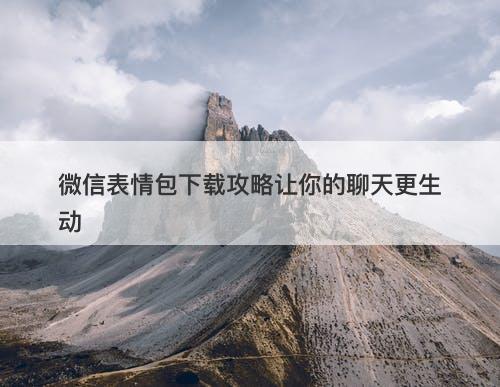 微信表情包下载攻略让你的聊天更生动