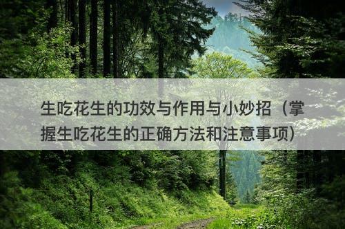 生吃花生的功效与作用与小妙招（掌握生吃花生的正确方法和注意事项）