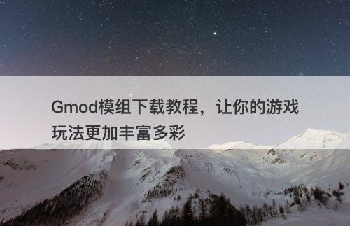Gmod模组下载教程，让你的游戏玩法更加丰富多彩