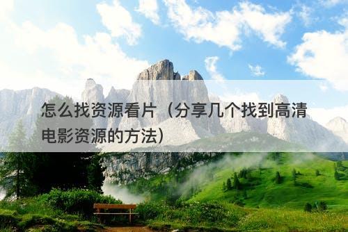 怎么找资源看片（分享几个找到高清电影资源的方法）