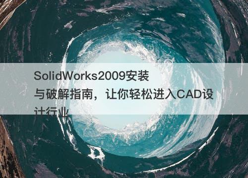 SolidWorks2009安装与破解指南，让你轻松进入CAD设计行业
