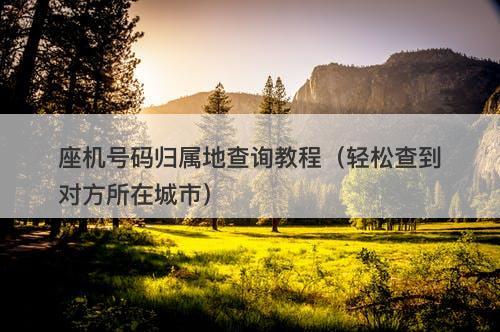 座机号码归属地查询教程（轻松查到对方所在城市）