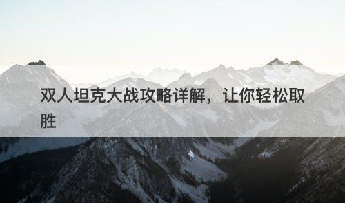 双人坦克大战攻略详解，让你轻松取胜