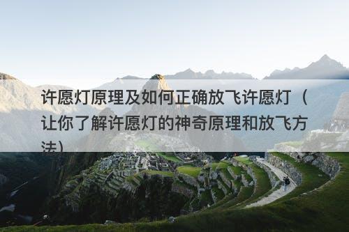 许愿灯原理及如何正确放飞许愿灯（让你了解许愿灯的神奇原理和放飞方法）