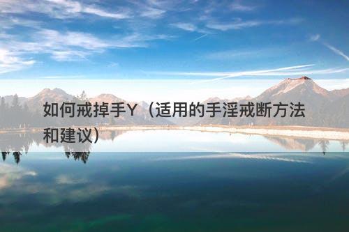 如何戒掉手Y（适用的手淫戒断方法和建议）