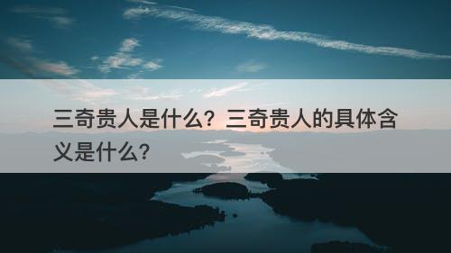 三奇贵人是什么？三奇贵人的具体含义是什么？
