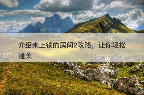 介绍未上锁的房间2攻略，让你轻松通关