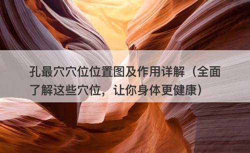 孔最穴穴位位置图及作用详解（全面了解这些穴位，让你身体更健康）