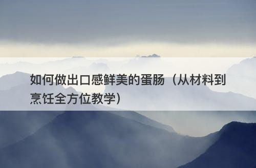 如何做出口感鲜美的蛋肠（从材料到烹饪全方位教学）
