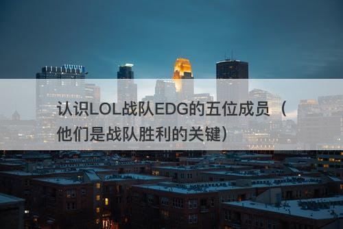 认识LOL战队EDG的五位成员（他们是战队胜利的关键）