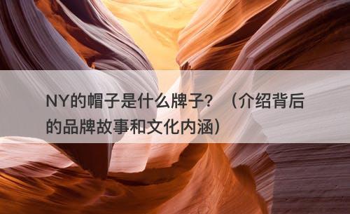 NY的帽子是什么牌子？（介绍背后的品牌故事和文化内涵）