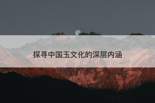 探寻中国玉文化的深层内涵
