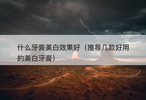 什么牙膏美白效果好（推荐几款好用的美白牙膏）