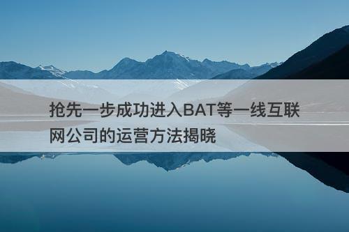 抢先一步成功进入BAT等一线互联网公司的运营方法揭晓